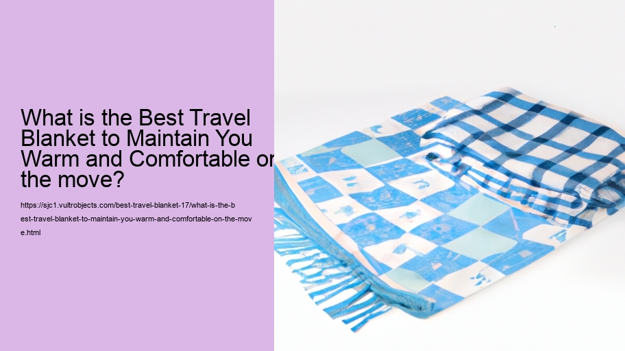 What is the Best Travel Blanket to Maintain You Warm and Comfortable on the move?