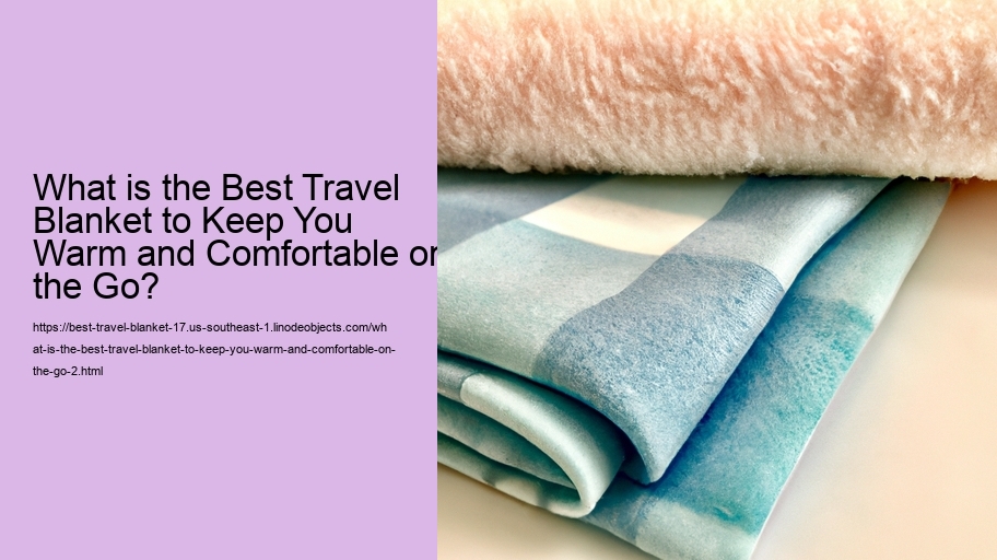 What is the Best Travel Blanket to Keep You Warm and Comfortable on the Go?