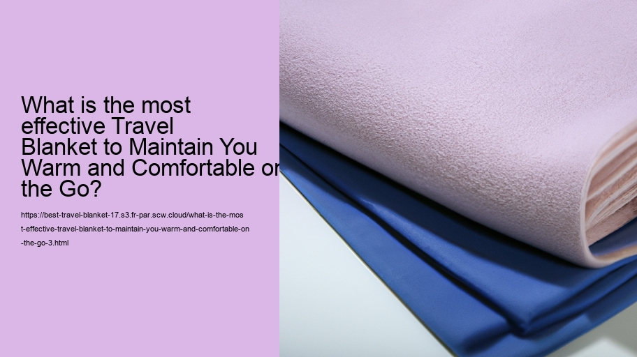 What is the most effective Travel Blanket to Maintain You Warm and Comfortable on the Go?